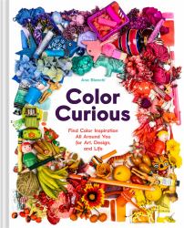 Color Curious : Find Color Inspiration All Around You for Art, Design, and Life