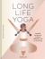 Long Life Yoga : Essential Practices for Longevity, Well-Being, and Joy at Any Age