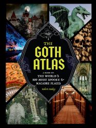 The Goth Atlas : A Guide to the World's 500 Most Spooky and Macabre Places