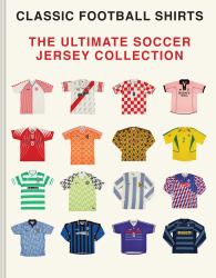 The Ultimate Soccer Jersey Collection : Iconic Kits from the World's Greatest Game