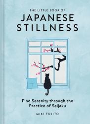 The Little Book of Japanese Stillness : Find Serenity Through the Practice of Seijaku