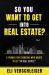 So You Want to Be in Real Estate : A Primer for Everyone Who Wants to Be in Real Estate