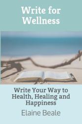 Write for Wellness : Write Your Way to Health, Healing and Happiness
