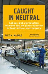 Caught in Neutral : Labour, Global Production Networks and the Green Transition in South Africa's Auto Industry