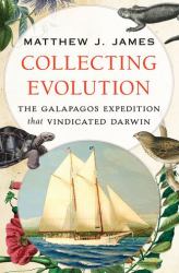 Collecting Evolution : The Galapagos Expedition That Vindicated Darwin