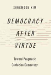 Democracy after Virtue : Toward Pragmatic Confucian Democracy
