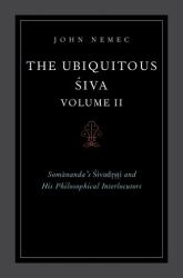 The Ubiquitous Siva Volume II : Somananda's Sivadrsti and His Philosophical Interlocutors