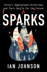 Sparks : China's Underground Historians and Their Battle for the Future