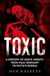 Toxic : A History of Nerve Agents, from Nazi Germany to Putin's Russia
