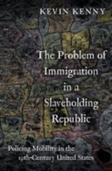 The Problem of Immigration in a Slaveholding Republic : Policing Mobility in the Nineteenth-Century United States