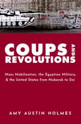 Coups and Revolutions : Mass Mobilization, the Egyptian Military, and the United States from Mubarak to Sisi