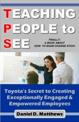 Teaching People to See : Toyota's Secret to Creating Exceptionally Engaged and Empowered Employees