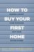 First-Time Home Buyer : The Complete Playbook to Avoiding Rookie Mistakes