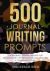 500 Journal Writing Prompts : Categorized Journal Prompts for Self-Discovery, Life Reflections and Creating a Compelling Future