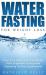 Water Fasting for Weight Loss : Clean Your Body and Lose Weight with Expanded Fasting and Explore Dieting Supplements