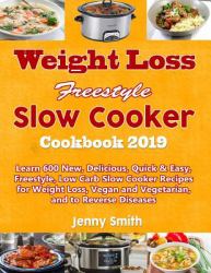 Weight Loss Freestyle Slow Cooker Cookbook 2019 : Learn 600 New, Delicious, Quick and Easy, Freestyle, Low Carb Slow Cooker Recipes for Weight Loss, Vegan and Vegetarian, and to Reverse Diseases