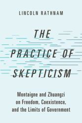 The Practice of Skepticism : Montaigne and Zhuangzi on Freedom, Coexistence, and the Limits of Government