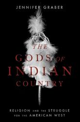The Gods of Indian Country : Religion and the Struggle for the American West