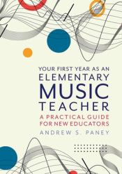 Your First Year As an Elementary Music Teacher : A Practical Guide for New Educators