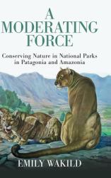 A Moderating Force : Conserving Nature in National Parks in Patagonia and Amazonia