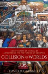 Collision of Worlds : A Deep History of the Fall of Aztec Mexico and the Forging of New Spain