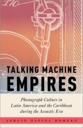 Talking Machine Empires : Phonograph Culture in Latin America and the Caribbean During the Acoustic Era