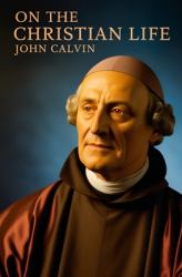 John Calvin, on the Christian Life