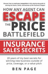 How Any Agent Can Escape the Price Battlefield : Insurance Sales Secrets - 20 Years of My Best Secrets for Winning New Business Outside of Price, Coverage, or a Value Pitch