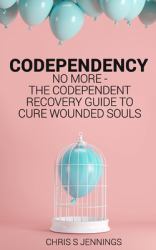 Codependency : No More - the Codependent Recovery Guide to Cure Wounded Souls