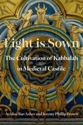 Light Is Sown : The Cultivation of Kabbalah in Medieval Castile