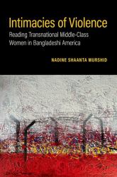 Intimacies of Violence : Reading Transnational Middle-Class Women in Bangladeshi America