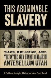 This Abominable Slavery : Race, Religion, and the Battle over Human Bondage in Antebellum Utah