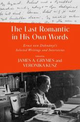 The Last Romantic in His Own Words : Ernst Von Dohnányi Selected Writings and Interviews