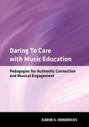 Daring to Care with Music Education : Pedagogies for Authentic Connection and Musical Engagement