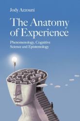 The Anatomy of Experience : Phenomenology, Cognitive Science and Epistemology