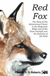Red Fox : The Story of His Adventurous Career in the Ringwaak Wilds and of His Final Triumph over the Enemies of His Kind