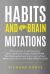Habits and Brain Mutations : Neuroscience Reveals How Your Brain Creates the Image of Yourself and How Breaking Bad Patterns to Can Achieve Better Performance and Highly Effective Results