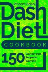 Dash Diet Cookbook: 150 Everyday Dash Recipes for Everyone