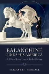 Balanchine Finds His America : A Tale of Love Lost and Ballet Reborn