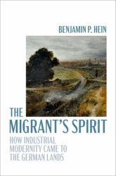 The Migrant's Spirit : How Industrial Modernity Came to the German Lands