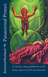 Paranormal Primer : A Step-Bystep Guidebook to the Many Aspects of the Paranormal