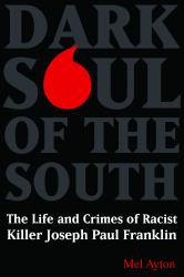 Dark Soul of the South : The Life and Crimes of Racist Killer Joseph Paul Franklin