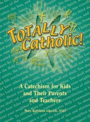Totally Catholic! : A Catechism for Kids and Their Parents and Teachers