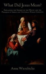 What Did Jesus Mean?: Explaining the Sermon on the Mount and the Parables in Simple and Universal Human Concepts