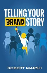 Telling Your Brand Story : How Your Brand Purpose and Position Drive the Stories You Share