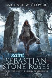Saint Sebastian Stone Roses : Book Three the Lonely Tower Series