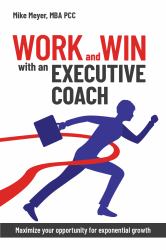 Work and Win with an Executive Coach : Maximize Your Opportunity for Exponential Growth