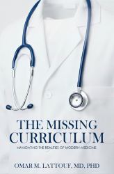 The Missing Curriculum. Navigating the Realities of Modern Medicine : A Handbook for Serious Physicians Who Intend Not Only to Endure but Also to Lead