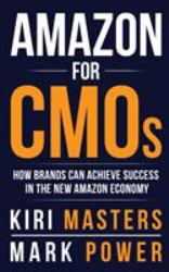 Amazon for CMOs : How Brands Can Achieve Success in the New Amazon Economy