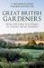 Great British Gardeners : From the Early Plantsmen to Chelsea Medal Winners Great British Gardeners : From the Early Plantsmen to Chelsea Medal Winners